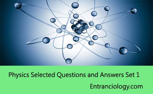 Physics Selected Questions and Answers Set 1 best for exams entranciology