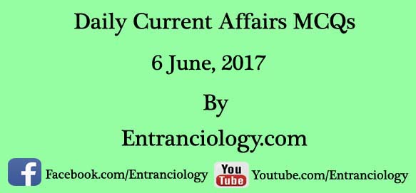 current affairs 6 june 2017 mcq daily latest today entranciology