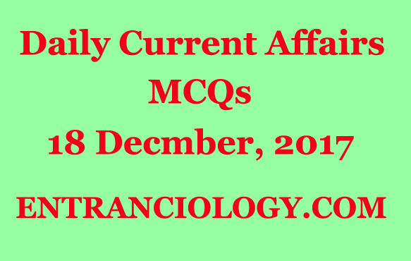 daily current affairs mcq multiple choice questions and answers december 18 2017 for competitive exams upsc ias ips ibps po bank clerk ssc cgl mts deo army defence exams police examination